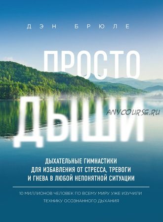 Просто дыши. Дыхательные гимнастики для избавления от стресса, тревоги и гнева (Дэн Брюле)