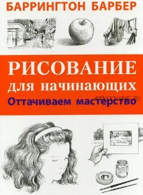 Рисование для начинающих. Оттачиваем мастерство (Баррингтон Барбер)