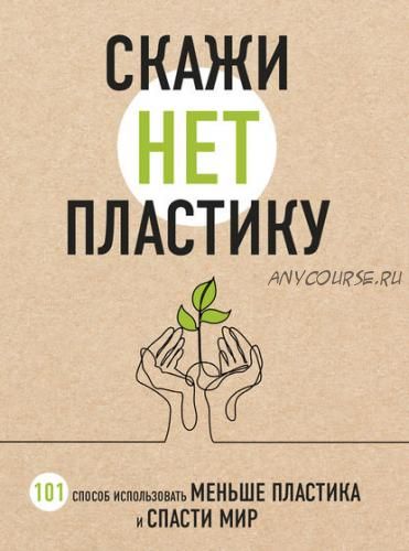 Скажи «НЕТ» пластику. 101 способ использовать меньше пластика и спасти мир (Мария Ершова)