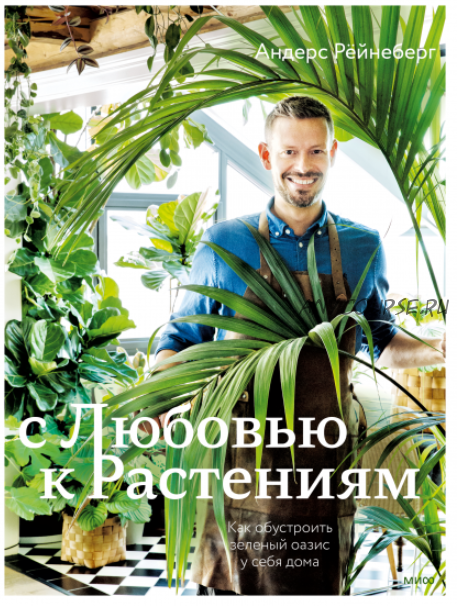 С любовью к растениям. Как обустроить зеленый оазис у себя дома (Андерс Рёйнеберг)