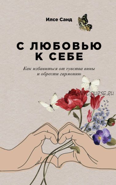 С любовью к себе. Как избавиться от чувства вины и обрести гармонию (Илсе Санд)