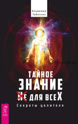 Тайное знание не для всех. Секреты целителя (Владимир Табачник)