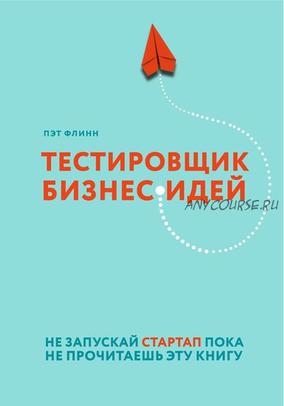 Тестировщик бизнес-идей. Не запускай стартап пока не прочитаешь эту книгу (Пэт Флинн)