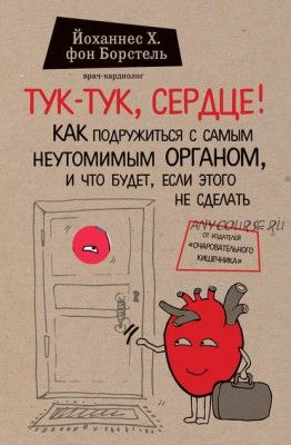 Тук-тук, сердце! Как подружиться с самым неутомимым органом (Йоханнес фон Борстель)