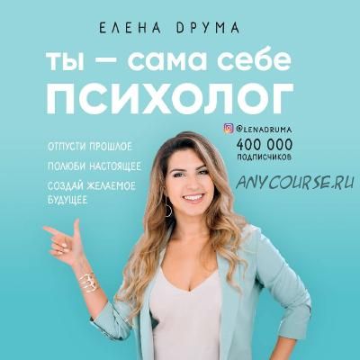 Ты - сама себе психолог. Отпусти прошлое, полюби настоящее, создай желаемое будущее (Елена Друма)