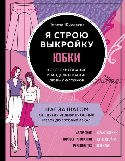 Юбки. Я строю выкройку. Конструирование и моделирование любых фасонов (Тереза Жилевска)