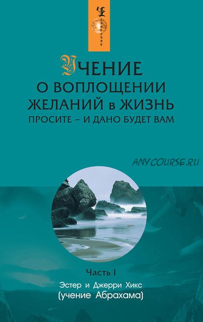 Учение о воплощении желаний в жизнь. Просите – и дано будет вам. Часть 1 (Эстер Хикс, Джерри Хикс)