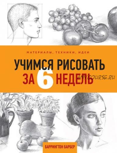 Учимся рисовать за 6 недель. Материалы, техники, идеи (Баррингтон Барбер)