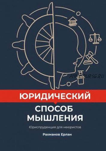 Юридический способ мышления. Юриспруденция для неюристов (Ерлан Рахманов)