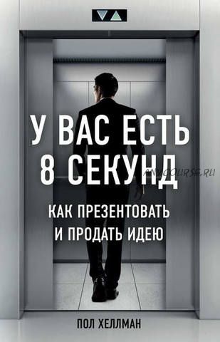 У вас есть 8 секунд. Как презентовать и продать идею (Пол Хеллман)