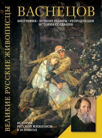 Васнецов. Биография. Лучшие работы. Репродукции. История создания (Елизавета Орлова)