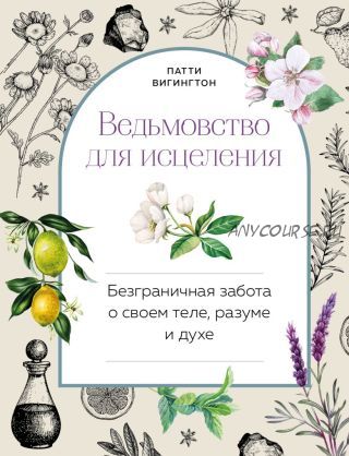 Ведьмовство для исцеления: безграничная забота о своем теле, разуме и духе (Патти Вигингтон)