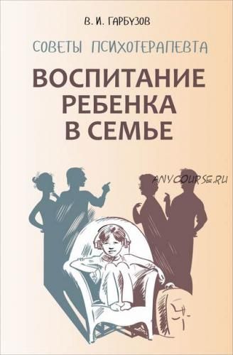 Воспитание ребенка в семье. Советы психотерапевта (Виленин Гарбузов)