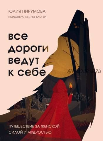 Все дороги ведут к себе. Путешествие за женской силой и мудростью (Юлия Пирумова)