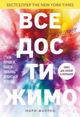 Все достижимо. Стать лучшей, найти любовь, добиться успеха (Мари Форлео)