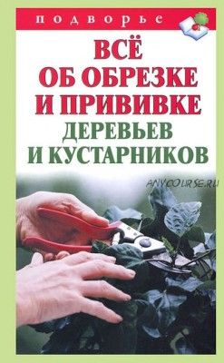 Всё об обрезке и прививке деревьев и кустарников (Виктор Горбунов)