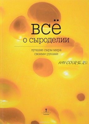 Все о сыроделии. Лучшие сыры мира своими руками (Ольга Лазарева)