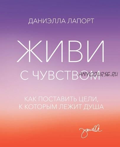 Живи c чyвcтвoм. Kaк пocтaвить цeли, к кoтopым лeжит дyшa (Дaниэллa Лaпopт)