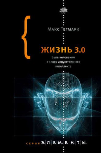 Жизнь 3.0. Быть человеком в эпоху искусственного интеллекта (Макс Тегмарк)