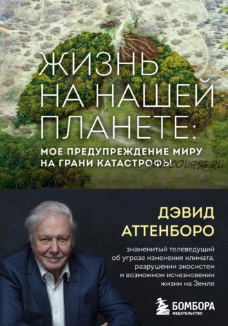 Жизнь на нашей планете. Мое предупреждение миру на грани катастрофы (Дэвид Аттенборо)