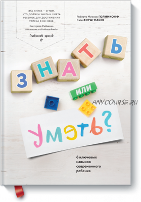 Знать или уметь? 6 ключевых навыков современного ребенка (Роберта Михник Голинкофф)