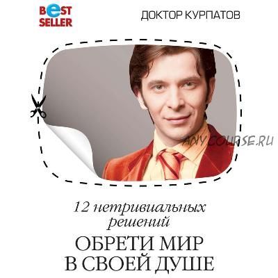 [Аудиокнига] 12 нетривиальных решений. Обрети мир в своей душе (Андрей Курпатов)