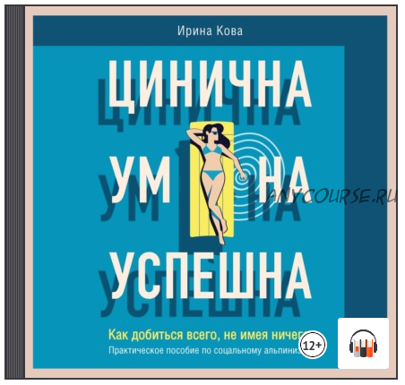 [Аудиокнига] Цинична. Умна. Успешна. Как добиться всего, не имея ничего (Ирина Кова)