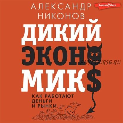 [Аудиокнига] Дикий экономикс. Как работают деньги и рынки (Александр Никонов)