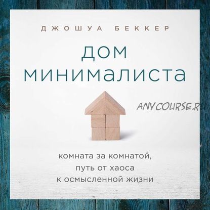 [Аудиокнига] Дом минималиста. Комната за комнатой, путь от хаоса к осмысленной жизни (Джошуа Беккер)