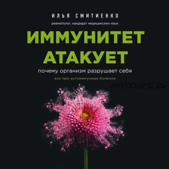 [Аудиокнига] Иммунитет атакует. Почему организм разрушает себя (Илья Смитиенко)