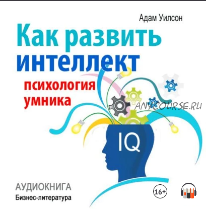 [Аудиокнига] Как развить интеллект: психология умника (Адам Уилсон)