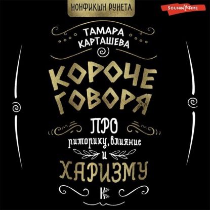 [Аудиокнига] Короче говоря. Про риторику, влияние и харизму (Тамара Карташева)