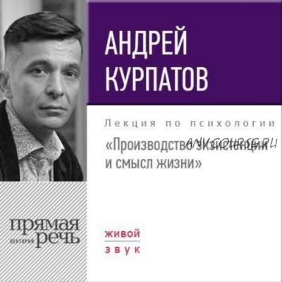 [Аудиокнига] Лекция «Производство экзистенции и смысл жизни» (Андрей Курпатов)