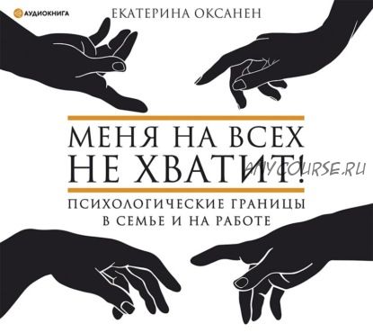 [Аудиокнига] Меня на всех не хватит! Психологические границы в семье и на работе (Екатерина Оксанен)