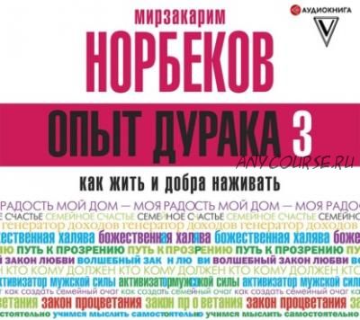 [Аудиокнига] Опыт дурака 3. Как жить и добра наживать (Мирзакарим Норбеков)