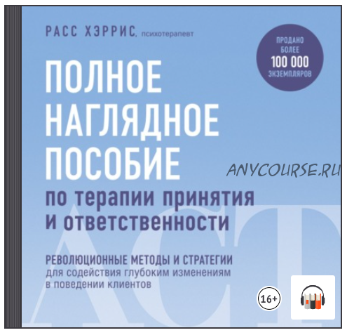 [Аудиокнига] Полное наглядное пособие по терапии принятия и ответственности (Расс Хэррис)