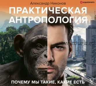 [Аудиокнига] Практическая антропология. Почему мы такие, какие есть (Александр Никонов)