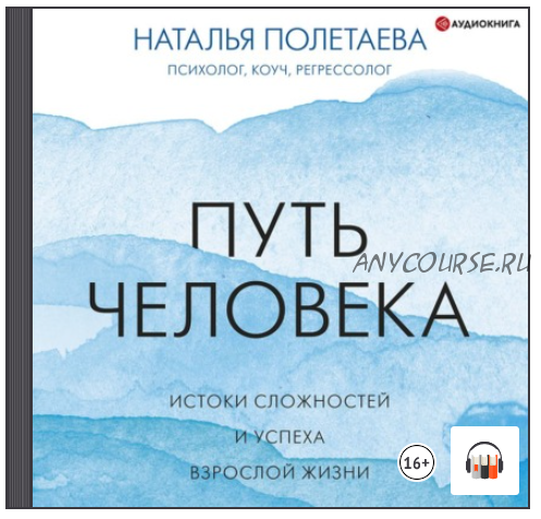 [Аудиокнига] Путь человека: истоки сложностей и успеха взрослой жизни (Наталья Полетаева)