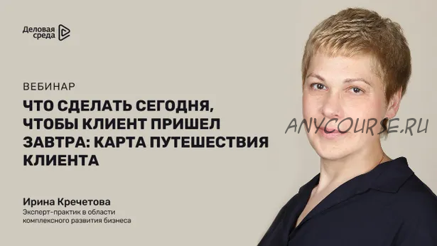 Что сделать сегодня, чтобы клиент пришел завтра: карта путешествия сегодня (Ирина Кречетова)