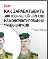 Как зарабатывать 300 000 рублей в месяц на консультировании призывников (Денис Чернаков)