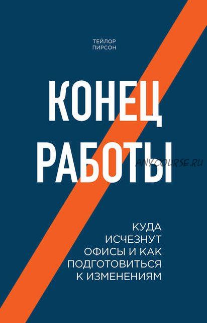 Конец работы. Куда исчезнут офисы и как подготовиться к изменениям (Тейлор Пирсон)