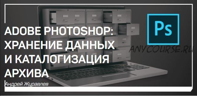 Adobe photoshop: Хранение данных и каталогизация архива (Андрей Журавлев)