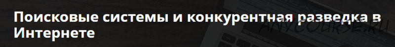 Поисковые системы и конкурентная разведка в Интернете (Андрей Масалович)