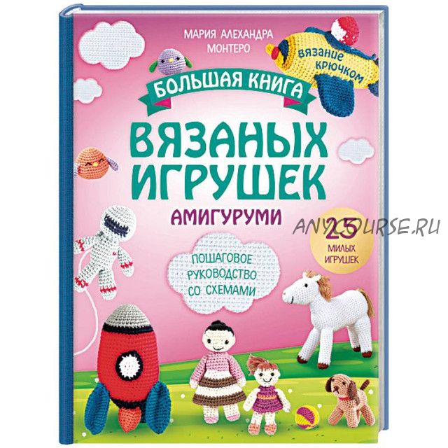 Большая книга вязаных игрушек амигуруми. Пошаговое руководство со схемами (Мария Монтеро)