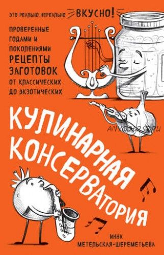 Кулинарная КОНСЕРВАтория. Проверенные годами и поколениями рецепты (Инна Метельская-Шереметьева)