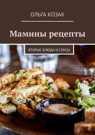 Мамины рецепты. Вторые блюда и соусы (Ольга Козак)