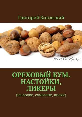 Ореховый бум. Настойки, ликеры. На водке, самогоне, виски (Григорий Котовский)