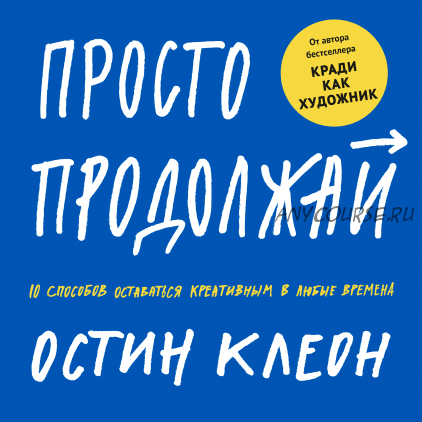 Просто продолжай. 10 способов оставаться креативным в любые времена (Остин Клеон)