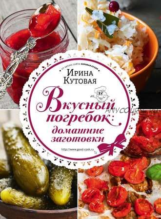 Вкусный погребок. Домашние заготовки (Ирина Кутовая)