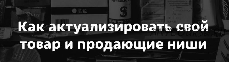 [MarketingHandmade] Как актуализировать свой товар и продающие ниши (Анастасия Романова)